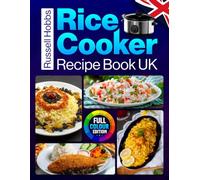Russell Hobbs Rice Cooker Recipe Book UK Full Colour Edition: Make Every Grain Count with Fragrant Rice, One-Pot Meals, Steamed Dishes, Breakfast Bowls and Sweet Treats