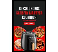RUSSELL HOBBS SATISFRY AIR FRYER KOCHBUCH: Knusprige, köstliche cholesterinarme Mahlzeiten, einfach zubereitet für besseren Geschmack und ein gesünderes Leben