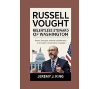 Russell Vought: Relentless Steward of Washington: Power, Principle, and the Untold Story of a Modern Conservative Strategist