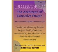 Russell Vought:The Architect of Executive Power: Inside the Visionary Behind Project 2025, Christian Nationalism, and the Battle to Reclaim the ... Architects of America’s New Direction)