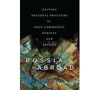 Russia Abroad : Driving Regional Fracture in Post-Communist Eurasia and Beyond