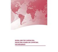 Russia and the Caspian Sea: Projecting Power or Competing for Influence?