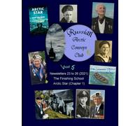 Russian Arctic Convoys Club C21 : Vol 5: Newsletters 23 to 26 & “The Finishing School” & “Arctic Star” (chapter 1)