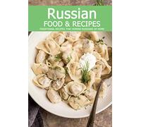 Russian Food & Recipes: Traditional Recipes That Remind Russians of Home: Recipes of Russian Kitchen You Will Love Book