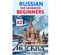 Russian for Advanced Beginners (Level A2): Master the Six Russian Cases and Core Verbs with Ease - A Progressive Step-by-Step Method with 689 Practice ... (Learn Russian Language Step-by-Step)