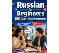 Russian for Beginners A1: 100 Real-Life Conversations: Everyday Dialogues for Russian, Greetings, Food, Shopping, Travel, Work, English Translation, Vocabulary and Exercises for Students and Adults