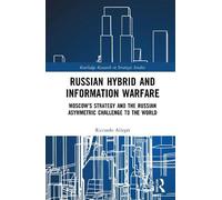 Russian Hybrid and Information Warfare: Moscow’s Strategy and the Russian Asymmetric Challenge to the World (Routledge Research in Strategic Studies)