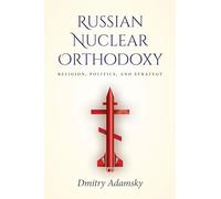 Russian Nuclear Orthodoxy: Religion, Politics, and Strategy