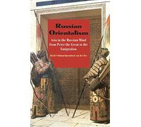 Russian Orientalism: Asia in the Russian Mind from Peter the Great to the Emigration