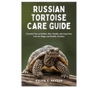 Russian Tortoise Care Guide: Essential Tips on Habitat, Diet, Health, and Long-Term Care for Happy and Healthy Tortoises