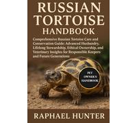 RUSSIAN TORTOISE HANDBOOK: Comprehensive Russian Tortoise Care and Conservation Guide: Advanced Husbandry, Lifelong Stewardship, Ethical Ownership, ... Responsible Keepers and Future Generations