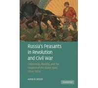 Russia's Peasants in Revolution and Civil War: Citizenship, Identity, and the Creation of the Soviet State, 1914-1922