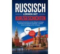 Russisch lernen mit Kurzgeschichten: 40 einfache Geschichten aus dem Alltag mit wichtigem Wortschatz und nützlichen Ausdrücken - Russisch lernen für Anfänger auf A1-A2 Niveau