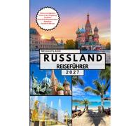 RUSSLAND REISEFÜHRER: Ihre komplette Reise durch Moskau, St. Petersburg, den Roten Platz, den Kreml, die Basilius-Kathedrale, den Baikalsee, den ... Eisenbahn und wichtige Reisetipps.