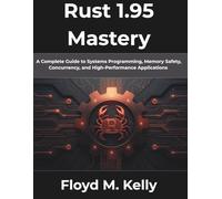Rust 1.95 Mastery: A Complete Guide to Systems Programming, Memory Safety, Concurrency, and High-Performance Applications (The Complete Developer Series)