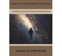 Rust 8.0 Developer’s Manual: Mastering Modern Systems Programming (Software Development and Programming Language)