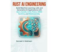 Rust AI Engineering: Build Machine Learning, LLM, and Generative AI Applications with Burn, Candle, Linfa, Polars, ONNX Runtime, and WebAssembly