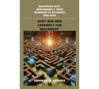 RUST AND WEB ASSEMBLY FOR BEGINNERS: GETTING STARTED WITH RUST, WASM BASICS AND YOUR FIRST WEB APPS: 1 (MASTERING RUST WEBASSEMBLY: FROM BEGINNER TO ADVANCED WEB APPS)