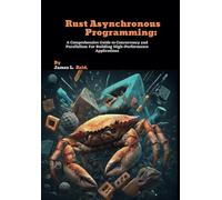 Rust Asynchronous Programming: A Comprehensive Guide to Concurrency and Parallelism For Building High-Performance Applications (Rust Programming Unleashed)