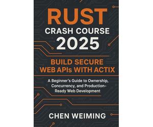 Rust Crash Course 2025: Build Secure Web APIs with Actix: A Beginner’s Guide to Ownership, Concurrency, and Production-Ready Web Development