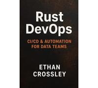 Rust DevOps: CI/CD & Automation for Data Teams: Building Ultra-Reliable Pipelines, High-Speed Deployments, and Resilient Data Infrastructure
