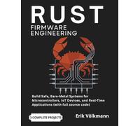 RUST Firmware Engineering: The Complete Developer's Guide to Build Safe, Bare-Metal Systems for Microcontrollers, IoT Devices, and Real-Time Applications (with full source code)