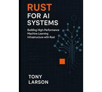 Rust for AI Systems: Building High-Performance Machine Learning Infrastructure with Rust