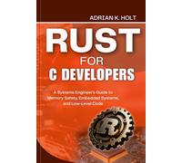 Rust for C Developers: A Systems Engineer's Guide to Memory Safety, Embedded Systems, and Low-Level Code