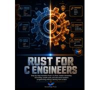 Rust for C Engineers: Step-by-Step Transition from C to Rust: Master Ownership, Borrowing, Unsafe Code, and Real-World Systems Programming Without Starting from Scratch