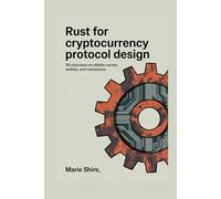 RUST FOR CRYPTOCURRENCY PROTOCOL DESIGN: 50 Exercises on Elliptic Curves, Wallets, and Consensus