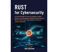 Rust for Cybersecurity: A Practical Guide for Security Engineers, Ethical Hackers, and Developers to Build High-Performance, Memory-Safe Cyber Tools, Exploits, and Secure Systems Using Rust