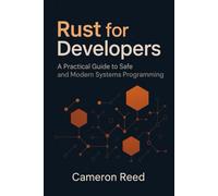 Rust for Developers: A Practical Guide to Safe and Modern Systems Programming