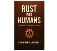 Rust for Humans: Build Safe, Fast, Fearless software