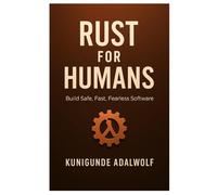 Rust for Humans: Build Safe, Fast, Fearless software