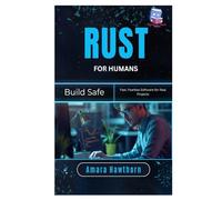 Rust for Humans: Build Safe, Fast, Fearless Software for Real Projects