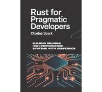 Rust for Pragmatic Developers: Building Reliable, High-Performance Systems with Confidence