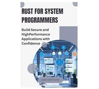 Rust for System Programmers: Build Secure and High-Performance Applications with Confidence