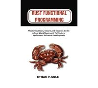 Rust functional programming: Mastering Clean, Secure, and Scalable Code: A Real-World Approach to Modern, Performant Software Development