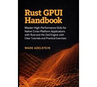 Rust GPUI Handbook: Master High-Performance GUIs for Native Cross-Platform Applications with Rust and the Zed Engine with Clear Tutorials and Practical Exercises