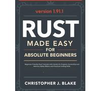 Rust Made Easy for Absolute Beginners: Beginner-Friendly Rust Tutorials with Hands-On Projects, Ownership and Memory Safety Basics, and Practical Coding Skills (The Programming and Tech Series.)