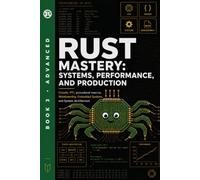 Rust Mastery: Systems, Performance, and Production: Unsafe, FFI, Procedural Macros, WebAssembly, Embedded Systems, and System Architecture (Rust Programming)