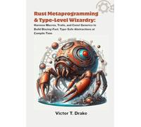 Rust Metaprogramming & Type-Level Wizardry: Harness Macros, Traits, and Const Generics to Build Blazing-Fast, Type-Safe Abstractions at Compile Time