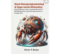Rust Metaprogramming & Type-Level Wizardry: Harness Macros, Traits, and Const Generics to Build Blazing-Fast, Type-Safe Abstractions at Compile Time
