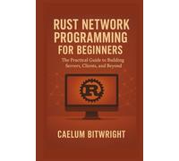 Rust Network Programming for Beginners: The Practical Guide to Building Servers, Clients, and Beyond