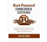 Rust-Powered Embedded Systems: A Complete Guide to Writing Reliable Firmware with Memory Safety, Low-Level Control, and Modern Embedded Architectures (Embedded Systems Engineering Library)