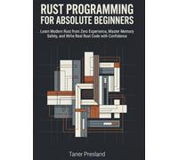 Rust Programming for Absolute Beginners: Learn Modern Rust from Zero Experience, Master Memory Safety, and Write Real Rust Code with Confidence