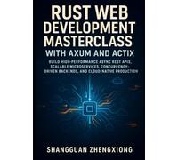 RUST WEB DEVELOPMENT MASTERCLASS WITH AXUM AND ACTIX: BUILD HIGH-PERFORMANCE ASYNC REST APIS, SCALABLE MICROSERVICES, CONCURRENCY-DRIVEN BACKENDS, AND CLOUD-NATIVE PRODUCTION SYSTEMS