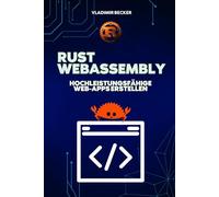 Rust WebAssembly: Hochleistungsfähige Web-Apps erstellen: Beherrschen Sie Rust WebAssembly, um hochskalierbare Webanwendungen mit Speichersicherheit zu erstellen: Rust WebAssembly, Rust-Programmierung
