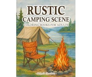 Rustic Camping Coloring Book: A Cozy Collection Of Forest Campsites, Tents, Rustic Summer Retreats, And Country Life Scenes For Adults Relaxation And Nature Lovers