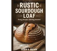 RUSTIC SOURDOUGH LOAF: Crusty, Flavorful, Naturally Fermented